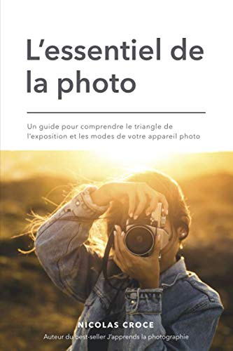 L'essentiel de la photo: Un guide pour comprendre le triangle de l'exposition et les modes de votre appareil photo Photography