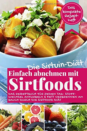 Die Sirtuin Diät - Einfach abnehmen mit Sirtfoods (Das kompakte Rezeptheft): Das Rezeptbuch für jeden Tag: Stoffwechsel ankurbeln und Fett verbrennen am Bauch durch die Sirtfood Diät Health, Nutrition & Fitness