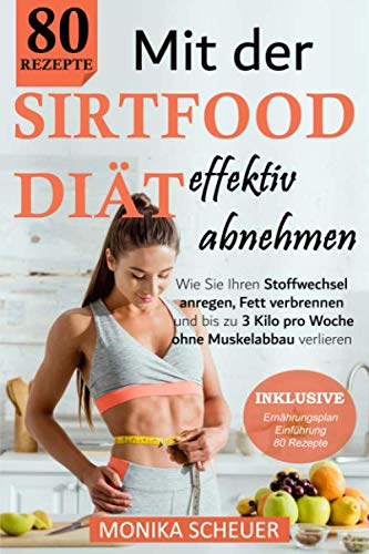 Mit der Sirtfood Diät effektiv abnehmen: Wie Sie Ihren Stoffwechsel anregen, Fett verbrennen und bis zu 3 Kilo pro Woche ohne Muskelabbau verlieren. Über 80 Rezepte, Ernährungsplan und Einführung Health, Nutrition & Fitness