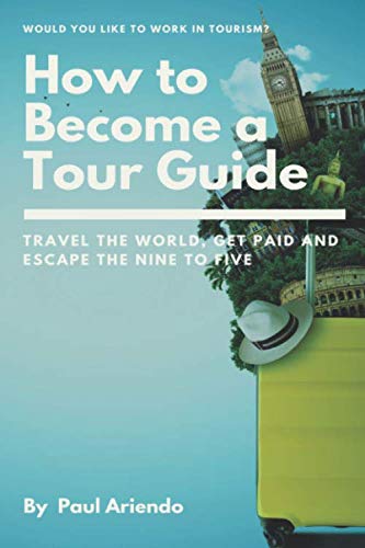 How to become a Tour Guide: Travel the World, Get Paid and Escape the Nine to Five book