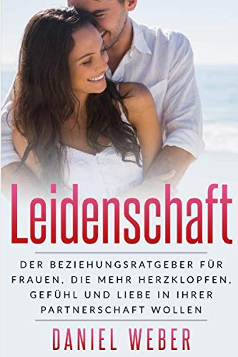 Leidenschaft: Der Beziehungsratgeber für Frauen, die mehr Herzklopfen, Gefühl und Liebe in ihrer Partnerschaft wollen Partnership & Love
