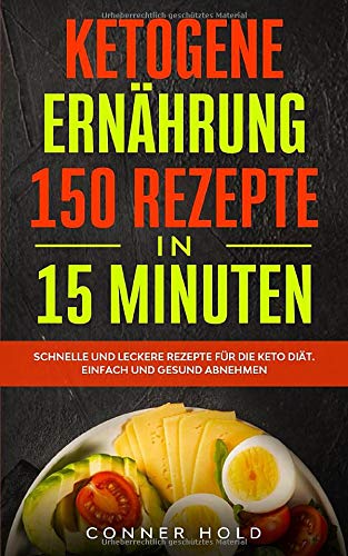 Ketogene Ernährung 150 Rezepte in 15 Minuten: Schnelle und leckere Rezepte für die Keto Diät. Einfach und gesund abnehmen. Health, Nutrition & Fitness