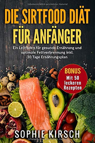 Die Sirtfood Diät für Anfänger: Gesund abnehmen, Stoffwechsel optimal ankurbeln und effektiv Fett verbrennen. Inkl. 30 Ernährungsplan mit 50 leckeren Rezepten Health, Nutrition & Fitness
