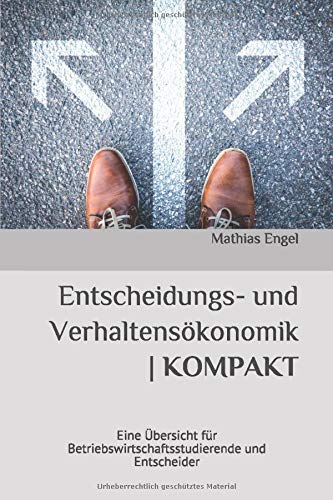 Entscheidungs- und Verhaltensökonomik KOMPAKT: Eine Übersicht zur Spieltheorie, Entscheidungstheorie und Verhaltensökonomik für Studierende und Entscheider Business, Finance & Career