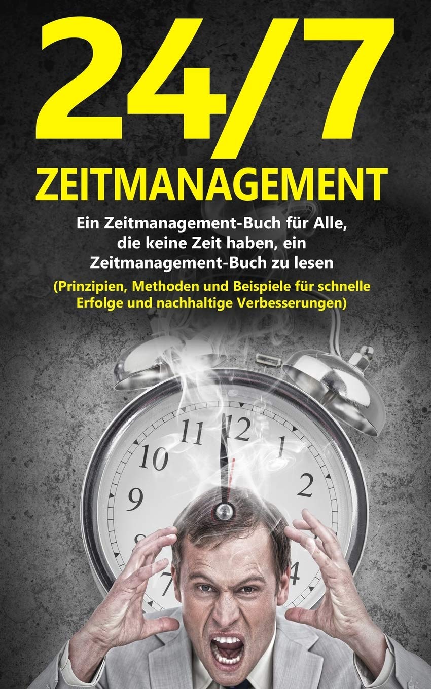 24/7-Zeitmanagement: Ein Zeitmanagement-Buch für Alle, die keine Zeit haben, ein Zeitmanagement-Buch zu lesen (Prinzipien, Methoden und Beispiele für schnelle Erfolge und nachhaltige Verbesserunge Business, Finance & Career