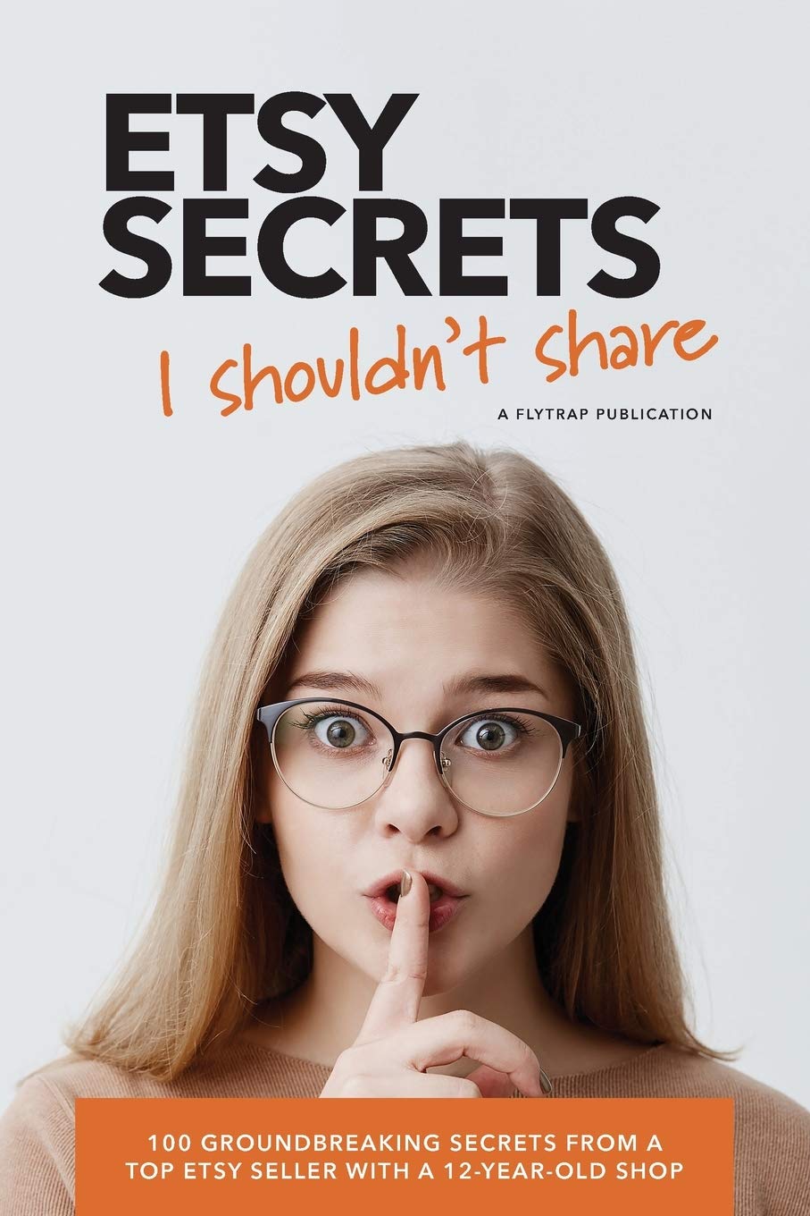 Etsy Secrets I Shouldn't Share: 100 Groundbreaking Secrets from a Top Seller with a 12-Year-Old Shop Business, Finance & Career
