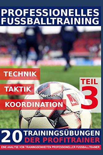 Professionelles Fussballtraining - 20 Trainingsübungen der Profitrainer – Teil 3: - Eine Analyse von Trainingseinheiten professioneller Fußballtrainer - Leisure & Fun