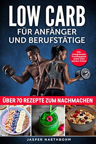 Low Carb für Anfänger und Berufstätige Inkl.Integriertem Trainingsplan sowie viele weitere Extras: über 70 Rezepte zum Nachmachen book