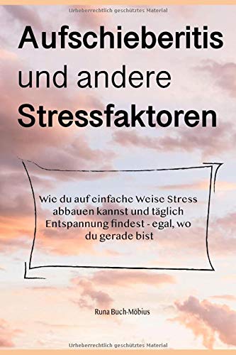 Aufschieberitis und andere Stressfaktoren: Wie du Stress abbauen kannst und auf einfache Weise täglich Entspannung findest - egal, wo du gerade bist Health, Nutrition & Fitness