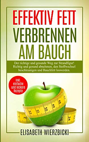 Effektiv Fett verbrennen am Bauch: Der richtige und gesunde Weg zur Strandfigur! Richtig und gesund abnehmen, den Stoffwechsel beschleunigen und Bauchfett loswerden inkl. einfache und leckere Rezepte Health, Nutrition & Fitness