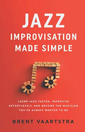 Jazz Improvisation Made Simple: Learn Jazz Faster, Improvise Effortlessly, and Become the Musician You’ve Always Wanted to Be Arts & Music