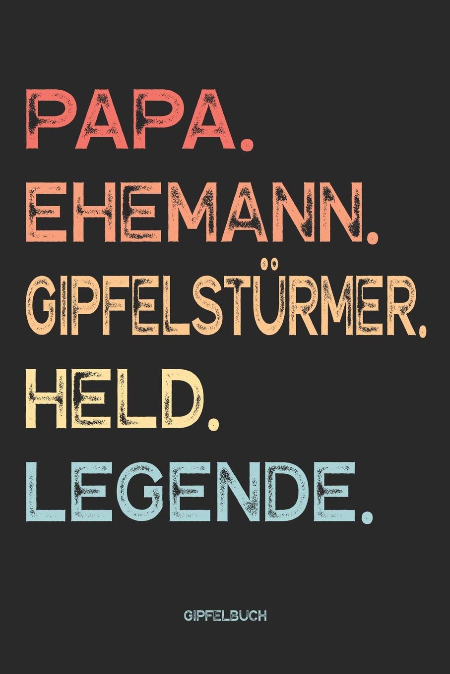 Papa. Ehemann. Gipfelstürmer. Held. Legende. Gipfelbuch: Wandertagebuch zum Eintragen für Väter und Wanderer als lustiges Geschenk zum Wandern, ... zum Vatertag oder zum Geburtstag. Leisure & Fun