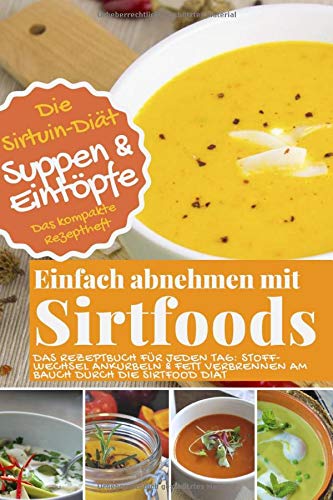 Die Sirtuin-Diät - Einfach abnehmen mit Sirtfoods SUPPEN UND EINTÖPFE: Das Rezeptbuch für jeden Tag: Stoffwechsel ankurbeln und Fett verbrennen am Bauch durch die Sirtfood Diät Health, Nutrition & Fitness