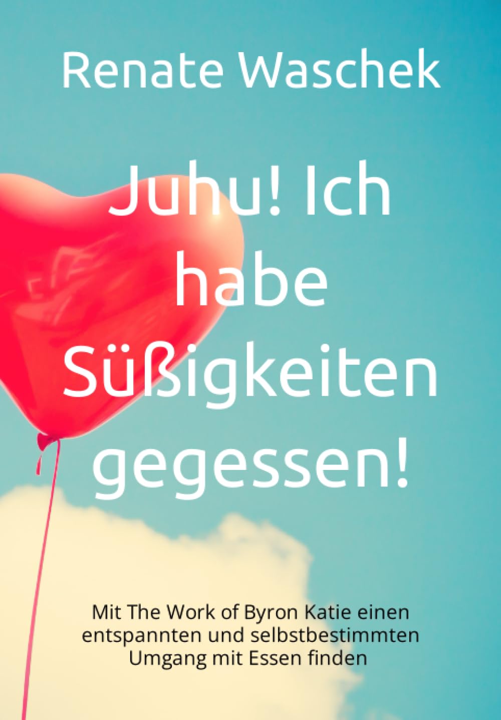 Juhu! Ich habe Süßigkeiten gegessen!: Mit The Work of Byron Katie einen entspannten und selbstbestimmten Umgang mit Essen finden (Selbstbestimmt Essen, Band 2) Health, Nutrition & Fitness
