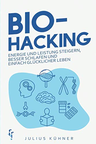Biohacking: Den Geist und Körper optimieren durch Bio-Hacking - Energie und Leistung steigern, besser schlafen und einfach glücklicher leben Medicine