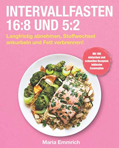Intervallfasten 16:8 und 5:2: Langfristig abnehmen, Stoffwechsel ankurbeln und Fett verbrennen! Mit 100 einfachen und schnellen Rezepten inklusive Essensplan Health, Nutrition & Fitness