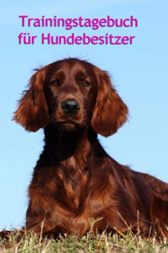 Trainingstagebuch für Hundebesitzer: Dein Irish Setter im Hundetraining (Irish Setter - alle Bücher: Trainingstagebuch, Krankenakte BARF Planer und Welpentagebuch, Band 1) Pets