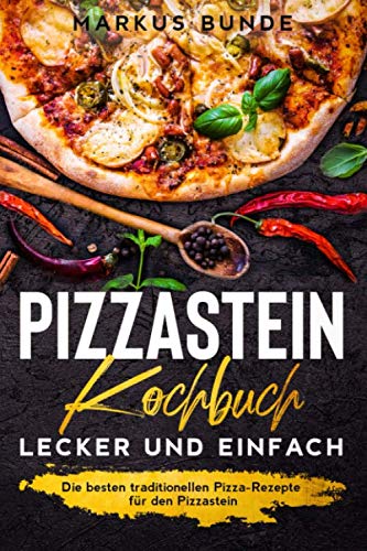 Pizzastein Kochbuch - lecker und einfach: Die besten traditionellen Pizza-Rezepte für den Pizzastein Cooking & Enjoying