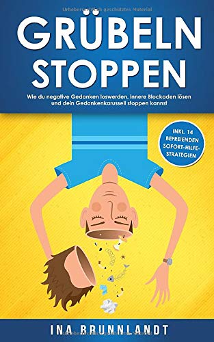 Grübeln stoppen: Wie du negative Gedanken loswerden, innere Blockaden lösen und dein Gedankenkarussell stoppen kannst (inkl. 14 befreienden Sofort-Hilfe-Strategien) book