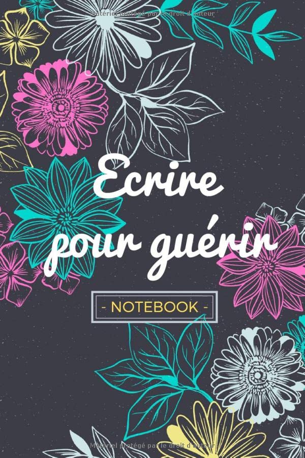 Ecrire pour guérir Notebook: 6x9 pouces, 110 pages lignées | Idée cadeau carnet de notes à fleurs - Citation d'écrivain | Flowers lined journal book