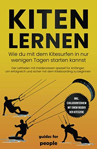 Kiten lernen: Wie du mit dem Kitesurfen in nur wenigen Tagen starten kannst - Der Leitfaden mit Insiderwissen speziell für Anfänger, um erfolgreich und sicher mit dem Kiteboarding zu beginnen Leisure & Fun