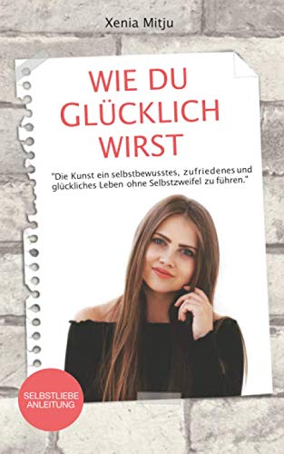 Wie du glücklich wirst: "Die Kunst ein selbstbewusstes, zufriedenes und glückliches Leben ohne Selbstzweifel zu führen." - Selbstliebe Anleitung inkl. kostenlosem Bonus (10-teiliger Videokurs) Film, Art & Culture