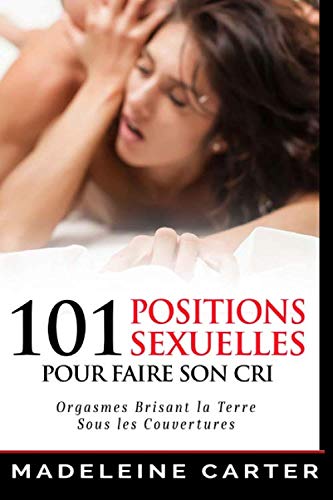 101 Positions Sexuelles Pour Faire Son Cri!: Orgasmes Brisant la Terre Sous les Couvertures book