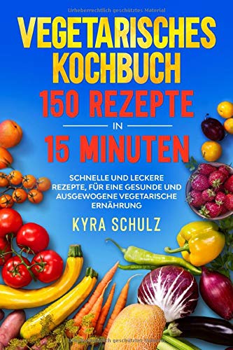 Vegetarisches Kochbuch 150 Rezepte in 15 Minuten: Schnelle und leckere Rezepte, für eine gesunde und ausgewogene vegetarische Ernährung. Cooking & Enjoying