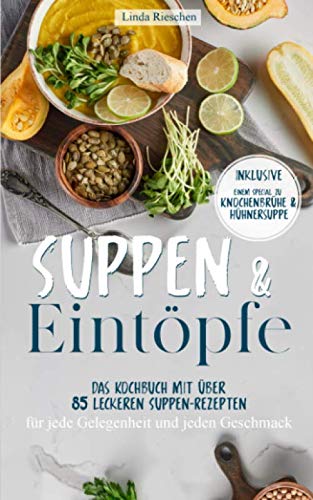 Suppen und Eintöpfe: Das Kochbuch mit über 85 leckeren Suppen-Rezepten für jede Gelegenheit und jeden Geschmack - Inklusive einem Special zu Knochenbrühe und Hühnersuppe Leisure, Home & Garden