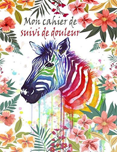 Mon cahier de suivi de douleur: Cahier à remplir pour l’évaluation et le suivi de la douleur ; Suivi de symptômes de la douleur chronique ; Journal ... de santé (Carnet de santé pour adulte) Health, Nutrition & Fitness