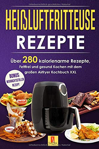 Heißluftfritteuse Rezepte: Über 280 kalorienarme Rezepte, Fettfrei und gesund Kochen mit dem Airfryer Kochbuch XXL Mathematics
