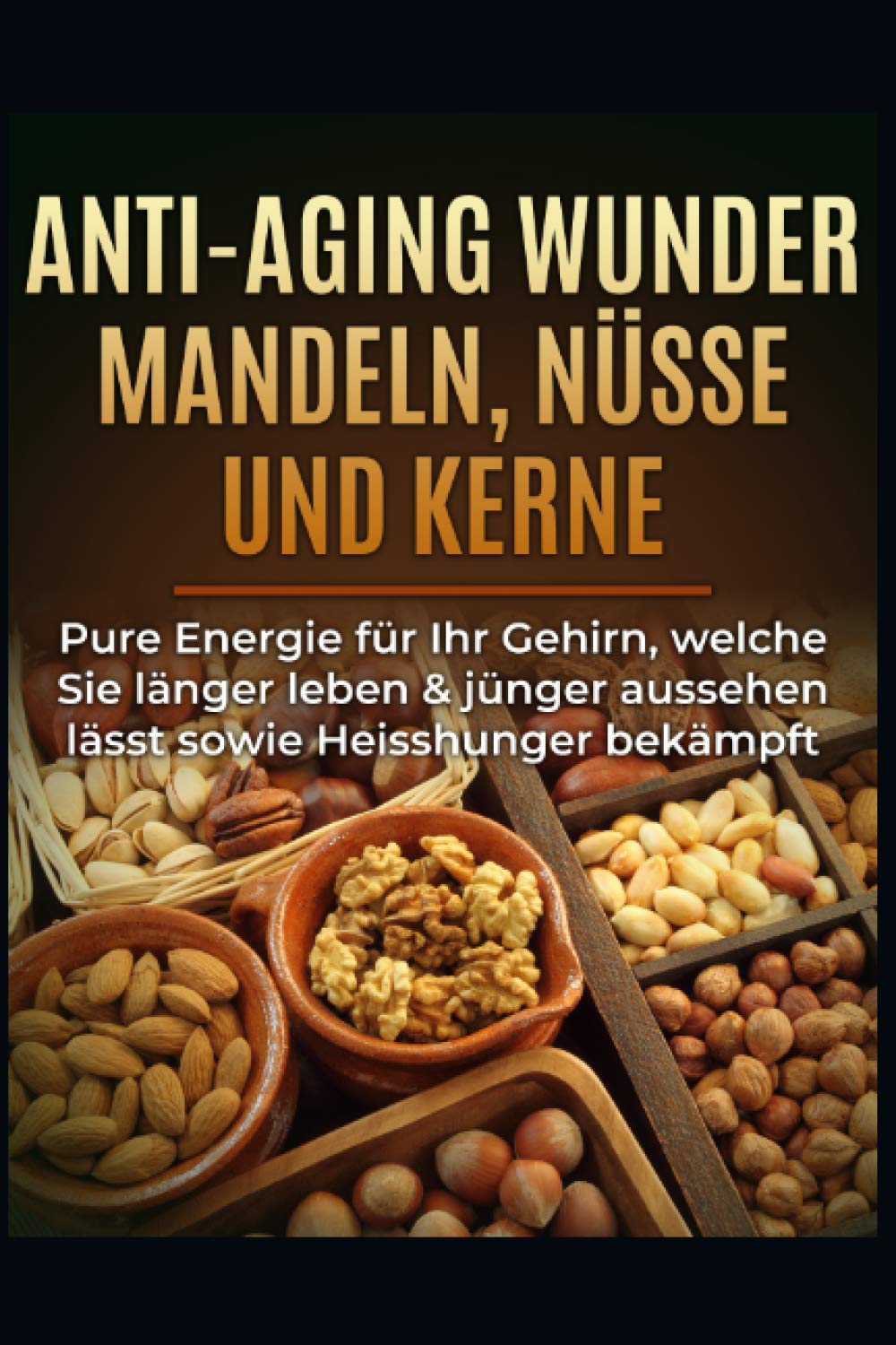Anti-Aging Wunder Mandeln, Nüsse und Kerne: Pure Energie für Ihr Gehirn, welche Sie länger leben & jünger aussehen lässt sowie Heisshunger bekämpft Health, Nutrition & Fitness