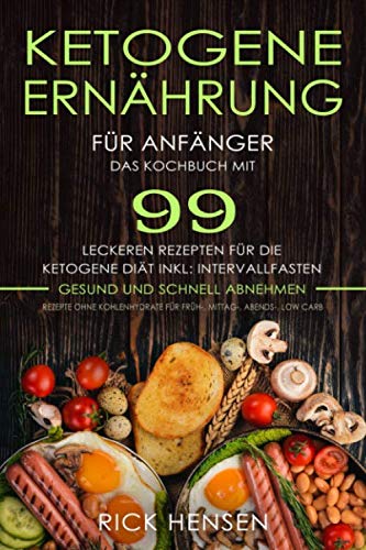 Ketogene Ernährung für Anfänger: Das Kochbuch mit 99 leckeren Rezepten für die Ketogene Diät, inklusive Intervallfasten Rezepte ohne Kohlenhydrate für Früh-, Mittag-, Abends-, Low Carb gesund abnehmen book