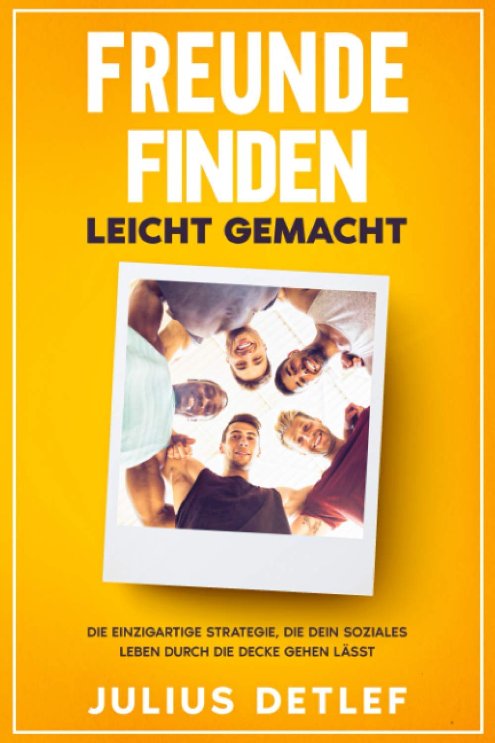 FREUNDE FINDEN - Leicht gemacht: Die einzigartige Strategie, die dein soziales Leben durch die Decke gehen lässt Business, Finance & Career