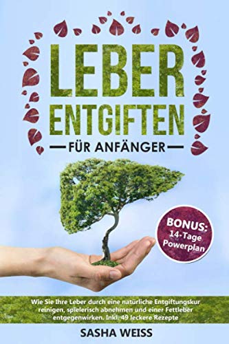 Leber entgiften für Anfänger: Wie Sie Ihre Leber durch eine natürliche Entgiftungskur reinigen, spielerisch abnehmen und einer Fettleber entgegenwirken. Inkl. 49 leckere Rezepte Garden & Plants