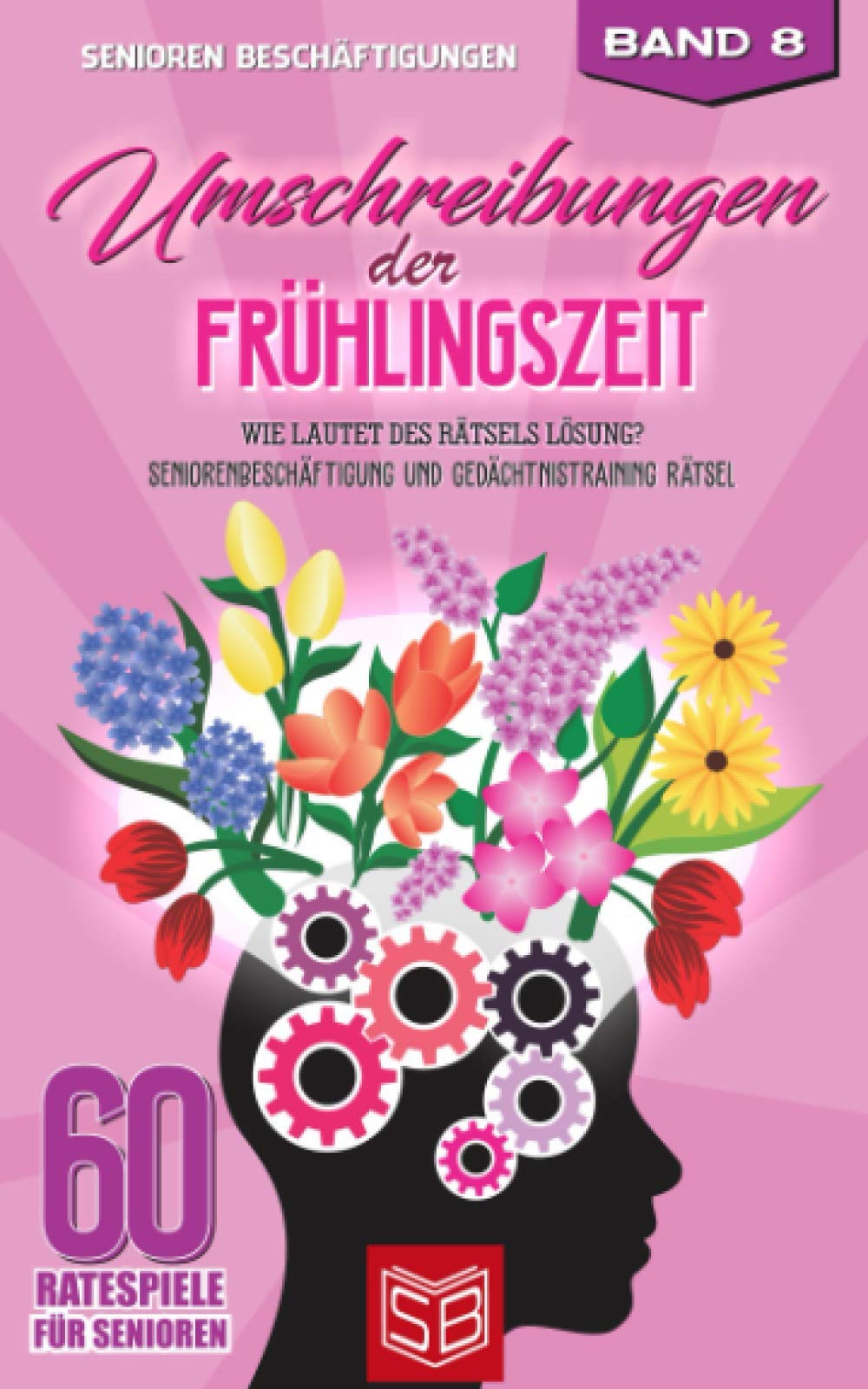 Umschreibungen der Frühlingszeit: Wie lautet des Rätsels Lösung? Seniorenbeschäftigung und Gedächtnistraining Rätsel (60 Ratespiele für Senioren, Band 8) Garden & Plants