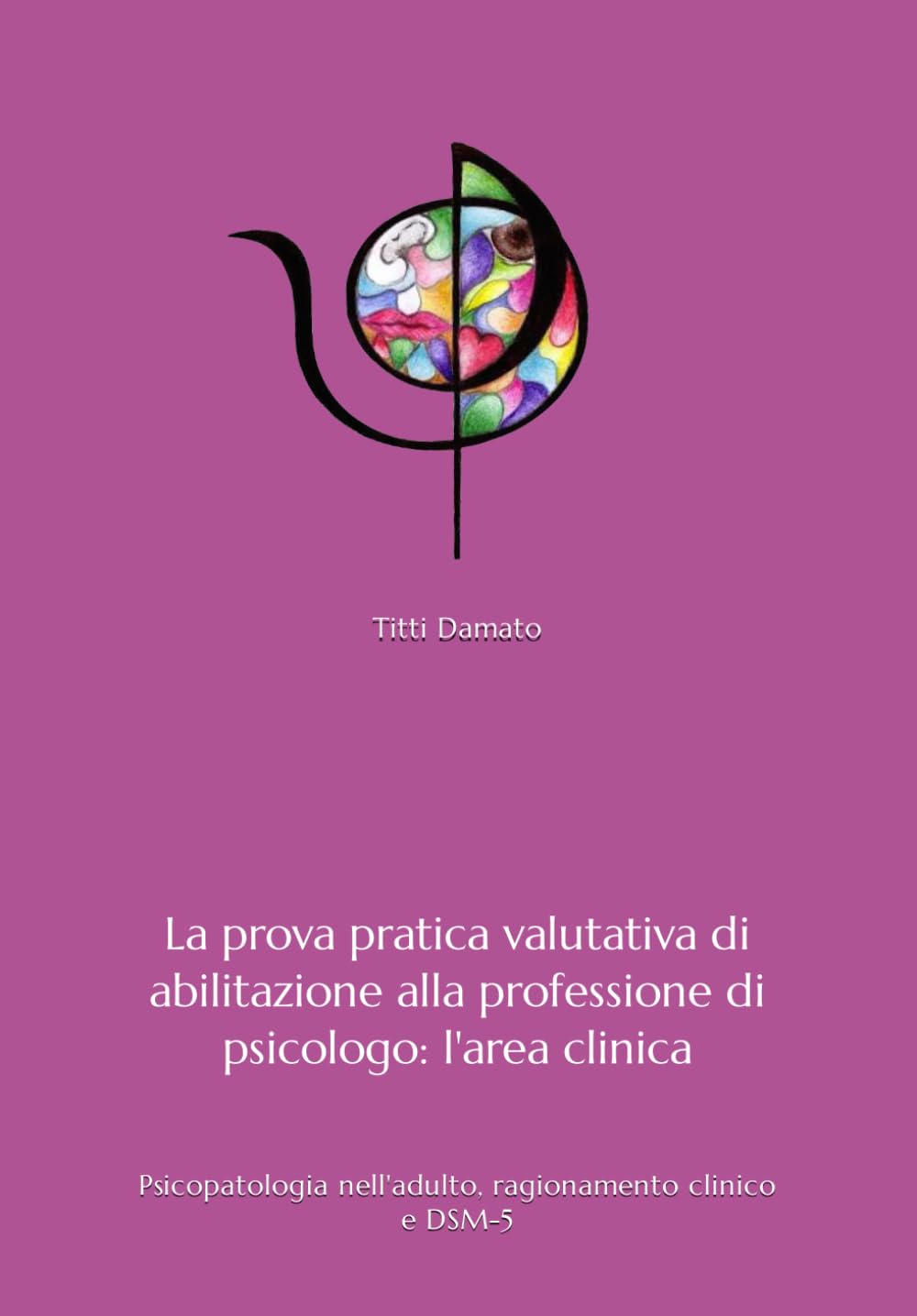 La terza prova dell'esame di Stato di abilitazione alla professione di psicologo: l'area clinica: La psicopatologia dell'adulto, il ragionamento clinico e il DSM-5 Psychology