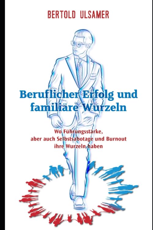 Beruflicher Erfolg und Herkunftsfamilie: Wo Führungsstärke, aber auch Selbstsabotage und Burnout ihre Wurzeln haben - Einsichten durch Familienaufstellungen Business, Finance & Career