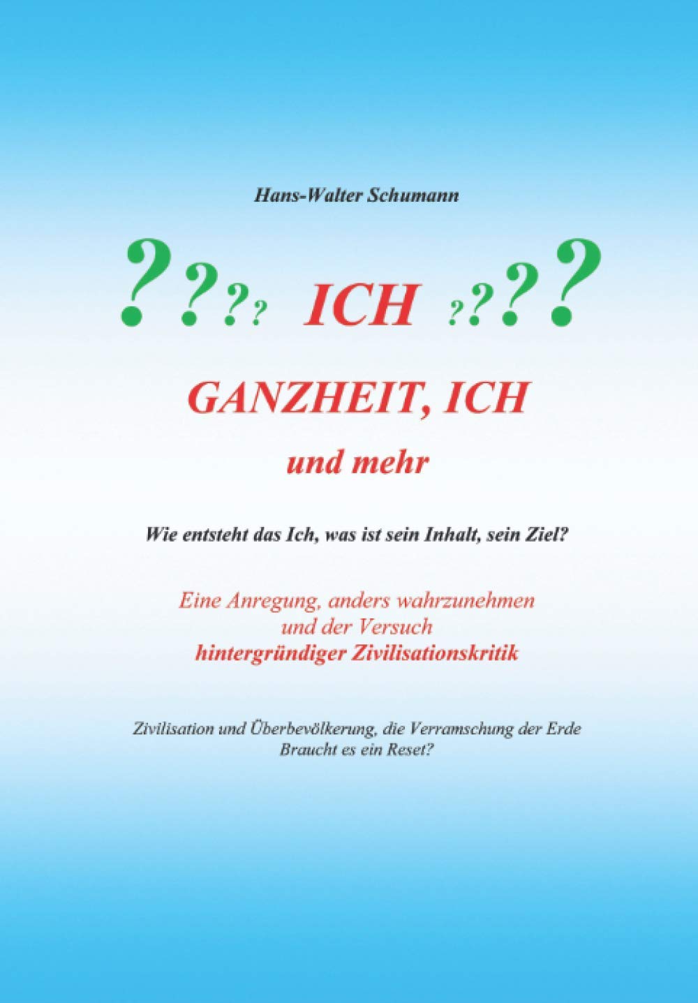 Ganzheit, Ich und mehr: Wie entsteht das Ich, was ist sein Inhalt, sein Ziel? Eine Anregung, anders wahrzunehmen und der Versuch hintergründiger ... Verramschung der Erde Braucht es ein Reset? Philosophy