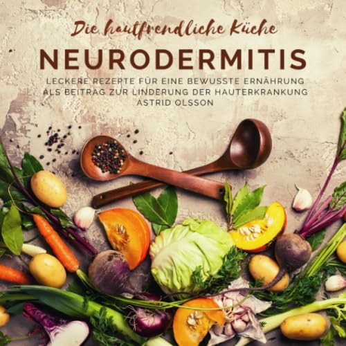Die hautfreundliche Küche: Neurodermitis: Leckere Rezepte für eine bewusste Ernährung als Beitrag zur Linderung der Hauterkrankung Health, Nutrition & Fitness