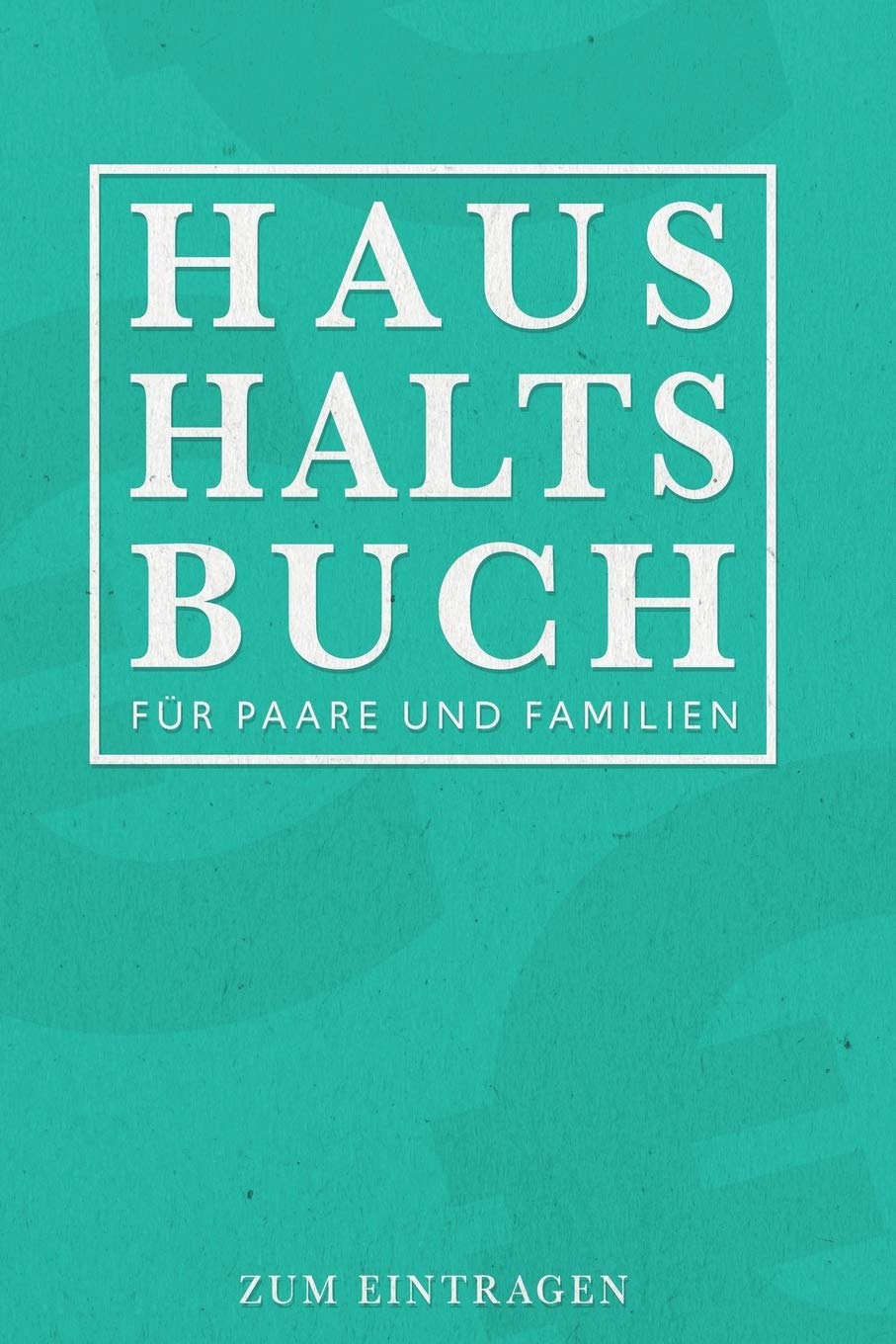 Haushaltsbuch Für Paare und Familien - Zum Eintragen: Ihre Finanzen übersichtlich im Blick mit ihrem Finanzplaner für 12 Monate. Budgetplaner mit durchdachten Tabellen für ihre Einnahmen und Ausgaben. Business, Finance & Career