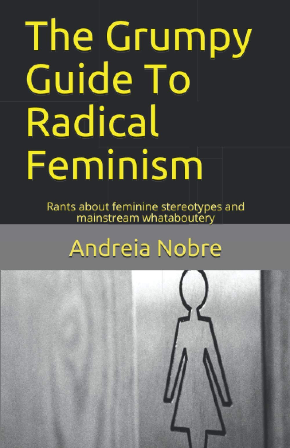 The Grumpy Guide To Radical Feminism: Rants about feminine stereotypes and mainstream whataboutery Books