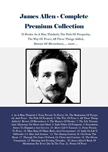 James Allen - Complete Premium Collection: 21 Books: As A Man Thinketh, The Path Of Prosperity, The Way Of Peace, All These Things Added, Byways Of Blessedness, ... more… Self-help