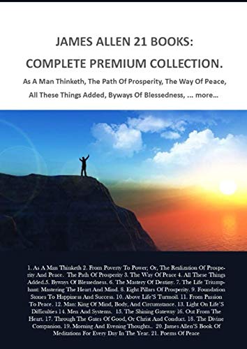 James Allen 21 Books: Complete Premium Collection. As A Man Thinketh, The Path Of Prosperity, The Way Of Peace, All These Things Added, Byways Of Blessedness, ... More… Lifestyle
