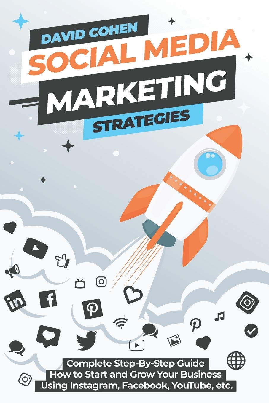 Social Media Marketing Strategies: Complete Step-By-Step Guide How to Start and Grow Your Business Using Instagram, Facebook, YouTube, etc. Business, Finance & Career