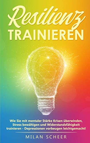 Resilienz trainieren: Wie Sie mit mentaler Stärke Krisen überwinden, Stress bewältigen und Widerstandsfähigkeit trainieren - Depressionen vorbeugen leichtgemacht! Philosophy