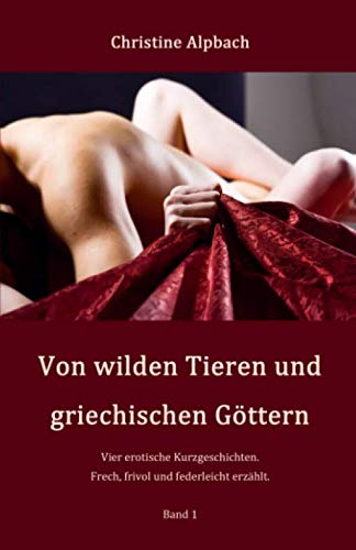 Von wilden Tieren und griechischen Göttern: Erotische Kurzgeschichten für Erwachsene. Frech, frivol und federleicht erzählt. Band 1 book