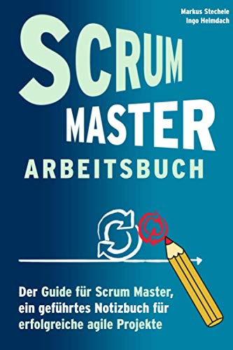 Scrum Master Arbeitsbuch - Geführtes Notizbuch und Guide für agile Projekte: Werkzeug und Hilfsmittel für Training und Arbeit in agilen Prozessen Business, Finance & Career