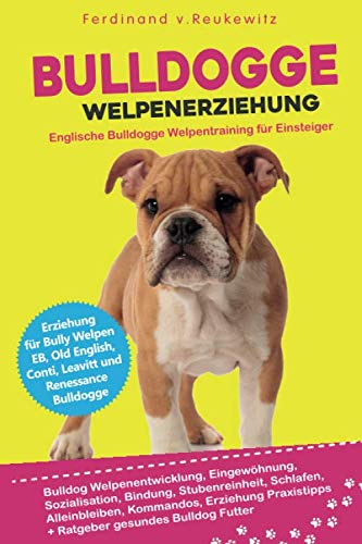 Bulldogge Welpenerziehung: Englische Bulldogge Welpentraining für Einsteiger - Entwicklung, Eingewöhnung, Bindung, Stubenreinheit, Erziehung und Futter book