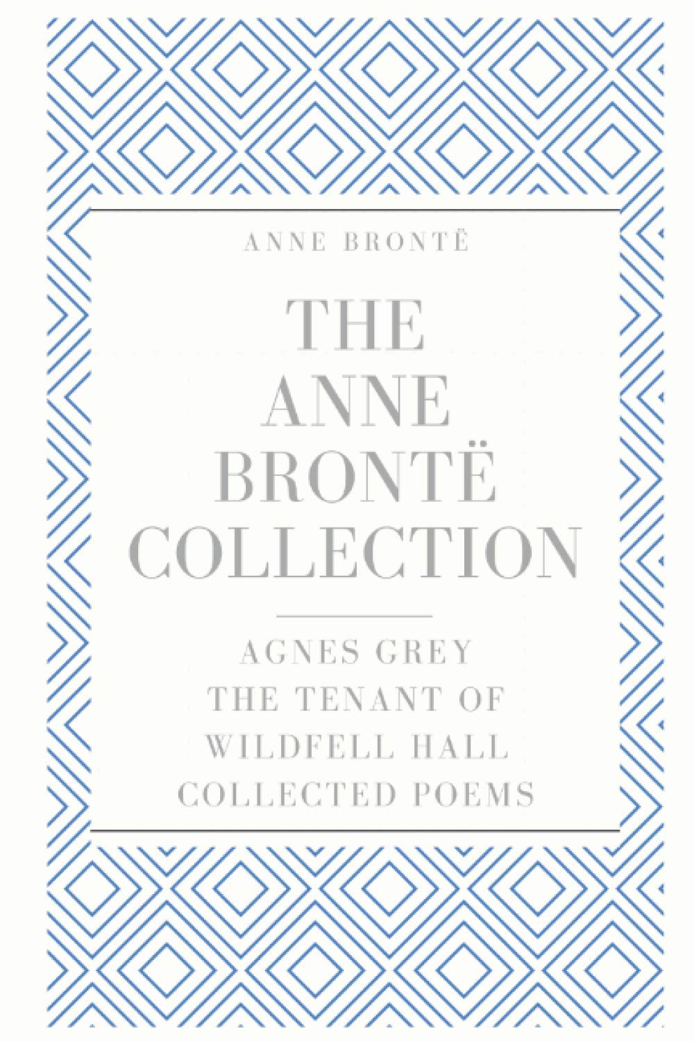 The Anne Brontë Collection: Agnes Grey, The Tenant of Wildfell Hall, Collected Poems Classics